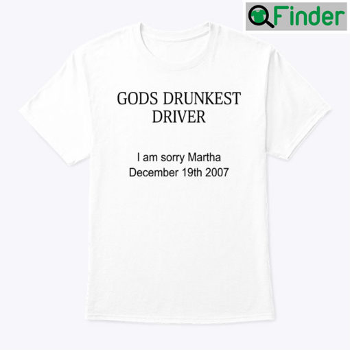 Gods Drunkest Driver Unisex Shirt I Am Sorry Martha December 19th 2007