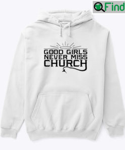 Good Girls Never Miss Church Hoodie Shirt