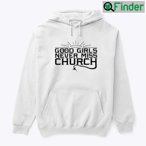 Good Girls Never Miss Church Hoodie Shirt