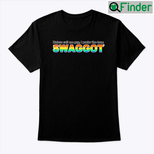 Haters Call Me Gay I Prefer The Term Swaggot Shirt