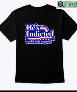 Hes Indicted And It Feels So Good Shirt