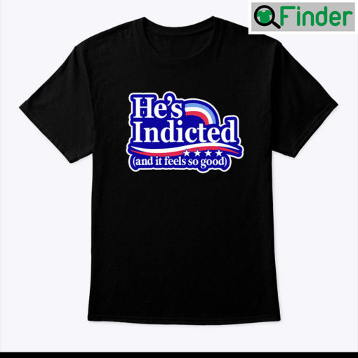 Hes Indicted And It Feels So Good Shirt