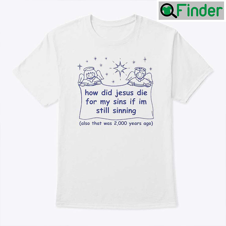 How Did Jesus Die For My Sins If Im Still Sinning Shirt How Did Jesus Die For My Sins If Im Still Sinning Shirt
