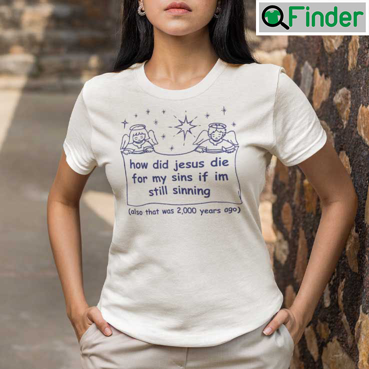 How Did Jesus Die For My Sins If Im Still Sinning T Shirt How Did Jesus Die For My Sins If Im Still Sinning T Shirt