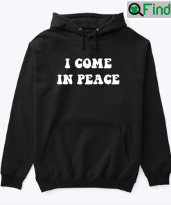 I Come In Peace Tee Hoodie Shirt