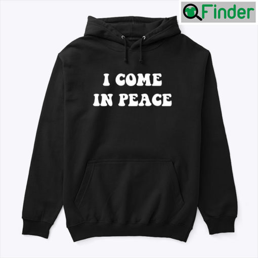 I Come In Peace Tee Hoodie Shirt