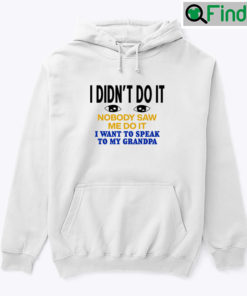 I Didnt Do It Nobody Saw Me Do It Hoodie Shirt I Want To Speak To My Grandpa