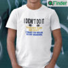 I Didnt Do It Nobody Saw Me Do It T Shirt I Want To Speak To My Grandpa