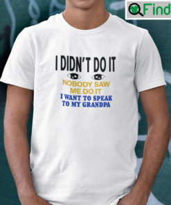 I Didnt Do It Nobody Saw Me Do It T Shirt I Want To Speak To My Grandpa