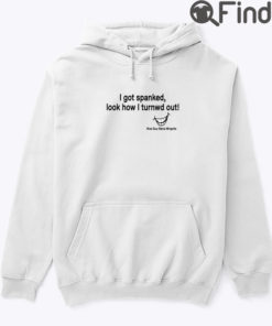 I Got Spanked Look How I Turned Out Hoodie Shirt