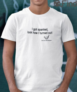 I Got Spanked Look How I Turned Out T Shirt