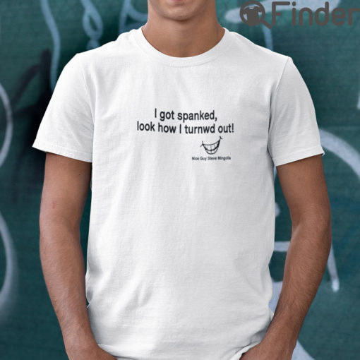 I Got Spanked Look How I Turned Out T Shirt