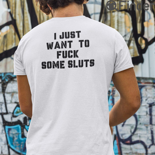 I Just Want To Fuck Some Sluts Shirt