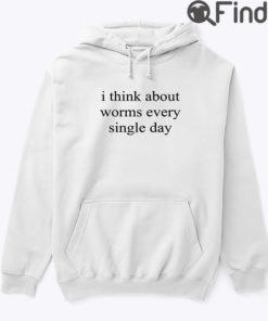 I Think About Worms Every Single Day Hoodie Shirt