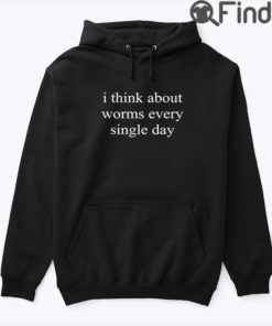 I Think About Worms Every Single Day Hoodie Tee