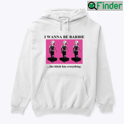 I Wanna Be Barbie The Bitch Has Everything Hoodie Shirt