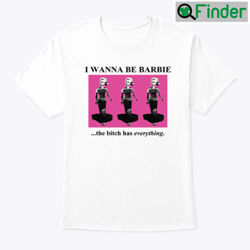 I Wanna Be Barbie The Bitch Has Everything Shirt