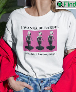 I Wanna Be Barbie The Bitch Has Everything T Shirt