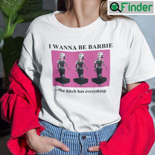 I Wanna Be Barbie The Bitch Has Everything T Shirt