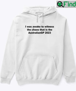 I Was Awake To Witness The Chaos That Is The AustralianGP 2023 Hoodie Shirt