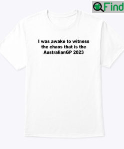 I Was Awake To Witness The Chaos That Is The AustralianGP 2023 Shirt