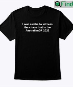 I Was Awake To Witness The Chaos That Is The AustralianGP 2023 Unisex Shirt