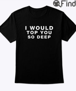 I Would Top You So Deep Shirt