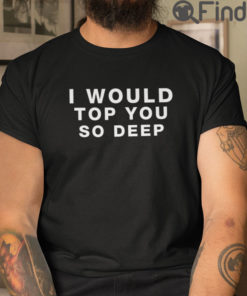 I Would Top You So Deep T Shirt