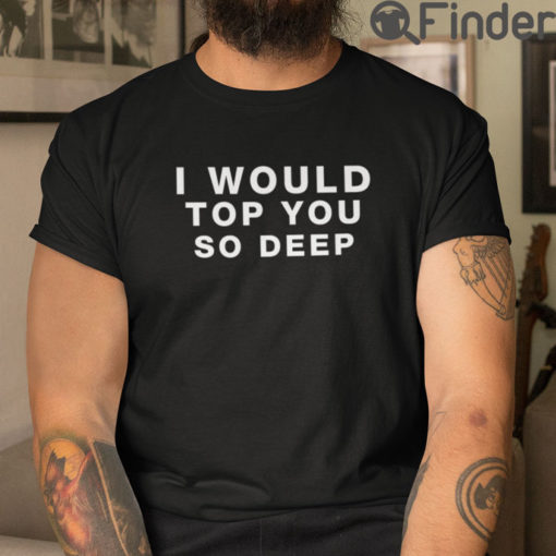 I Would Top You So Deep T Shirt