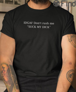 IDGAF Dont Rush Me Suck My Dick T Shirt