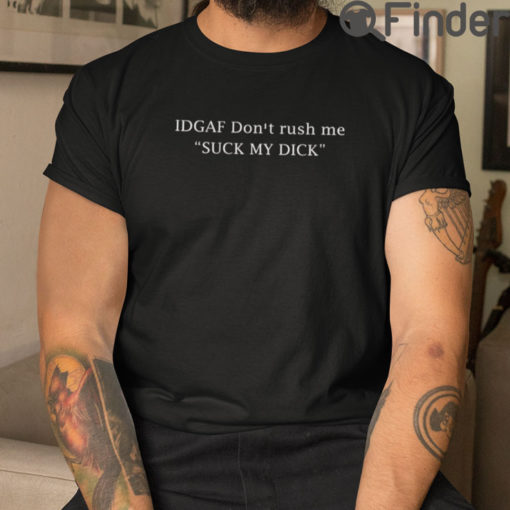 IDGAF Dont Rush Me Suck My Dick T Shirt