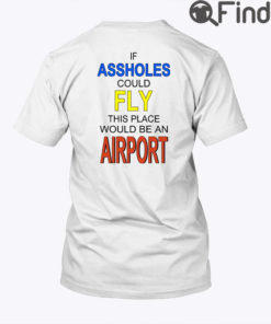 If Assholes Could Fly Shirt This Place Would Be An Airport