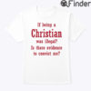 If Being A Christian Was Illegal Is There Evidence To Convict Me Shirt