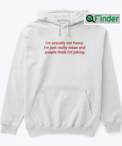 Im Actually Not Funny Hoodie Shirt Im Just Really Mean And People Think Im Joking