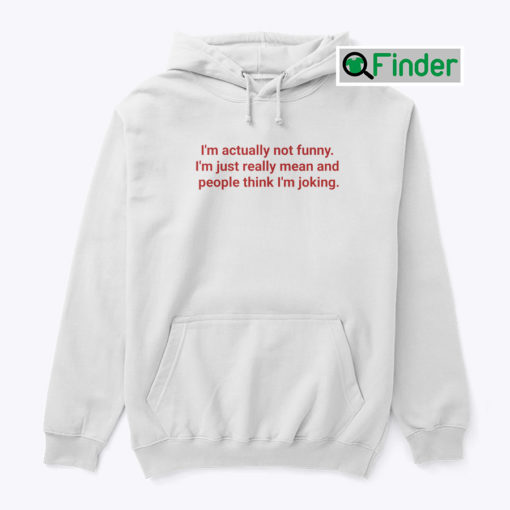 Im Actually Not Funny Hoodie Shirt Im Just Really Mean And People Think Im Joking