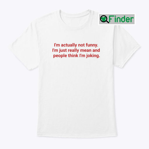 Im Actually Not Funny Shirt Im Just Really Mean And People Think Im Joking