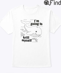 Im Going To Krill Myself Shirt