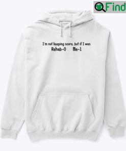 Im Not Keeping Score But If I Was Rehab 0 Me 1 Hoodie Shirt