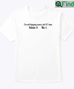 Im Not Keeping Score But If I Was Rehab 0 Me 1 Shirt