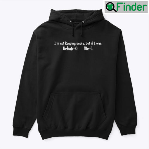 Im Not Keeping Score But If I Was Rehab 0 Me 1 Unisex Hoodie