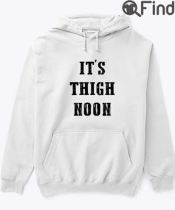 Its Thigh Noon Hoodie Shirt