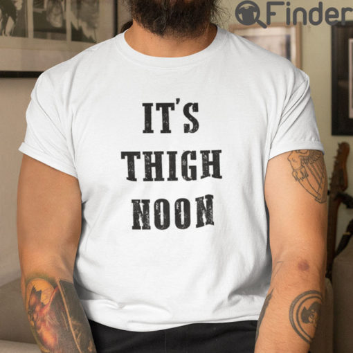 Its Thigh Noon T Shirt