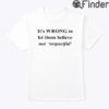 Its Wrong To Let Them Believe Not Respectful Shirt