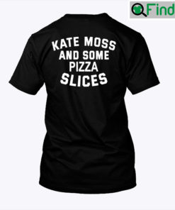 Kate Moss And Some Pizza Slices Shirt