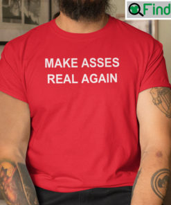 Make Asses Real Again T Shirt