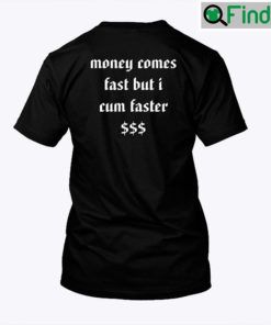 Money Comes Fast But I Cum Faster Shirt