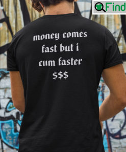 Money Comes Fast But I Cum Faster T Shirt