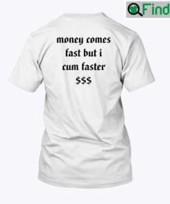 Money Comes Fast But I Cum Faster Tee Shirt