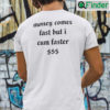 Money Comes Fast But I Cum Faster Tee Shirts