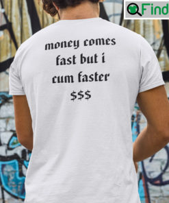 Money Comes Fast But I Cum Faster Tee Shirts